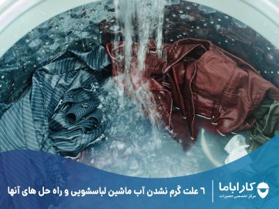 6 علت گرم نشدن آب ماشین لباسشویی و راه حل های آنها