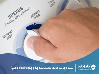 تست دور تند موتور لباسشویی: چرا و چگونه انجام دهیم؟